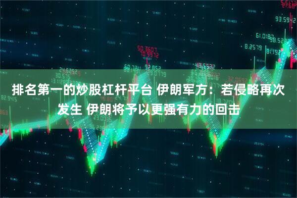 排名第一的炒股杠杆平台 伊朗军方：若侵略再次发生 伊朗将予以更强有力的回击