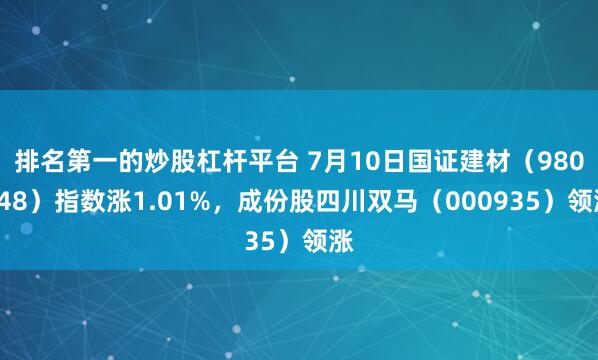 排名第一的炒股杠杆平台 7月10日国证建材（980048）指数涨1.01%，成份股四川双马（000935）领涨