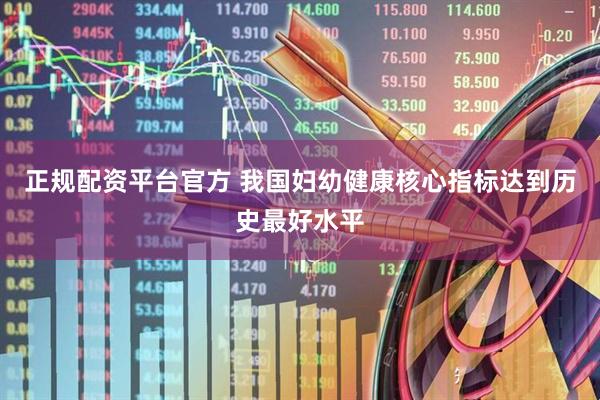 正规配资平台官方 我国妇幼健康核心指标达到历史最好水平