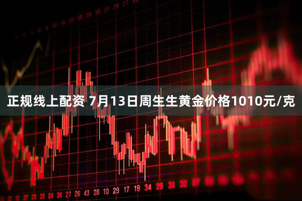 正规线上配资 7月13日周生生黄金价格1010元/克