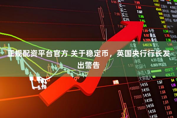 正规配资平台官方 关于稳定币，英国央行行长发出警告
