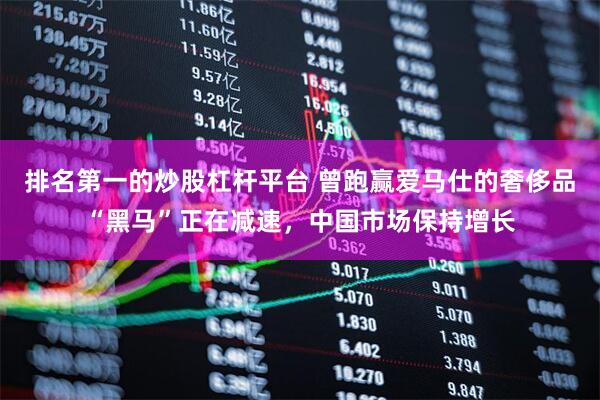 排名第一的炒股杠杆平台 曾跑赢爱马仕的奢侈品“黑马”正在减速，中国市场保持增长