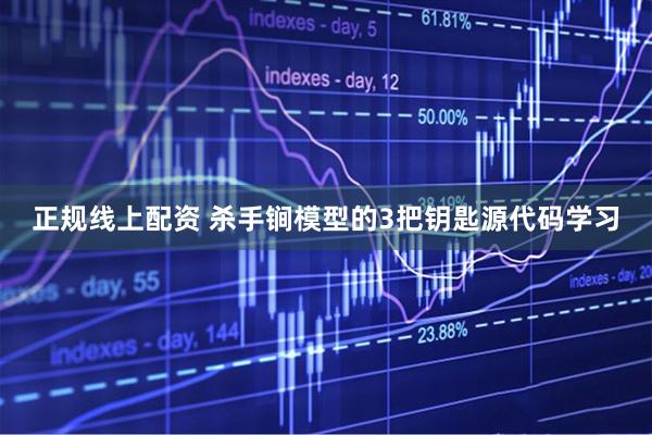 正规线上配资 杀手锏模型的3把钥匙源代码学习