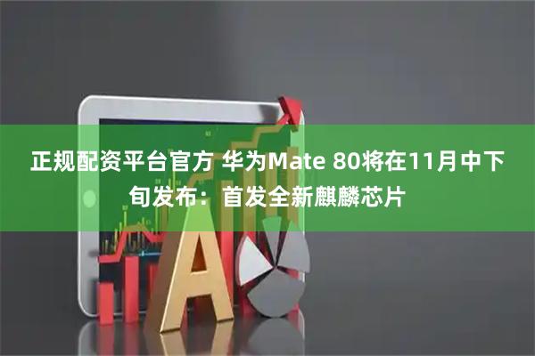 正规配资平台官方 华为Mate 80将在11月中下旬发布：首发全新麒麟芯片