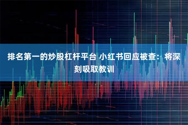 排名第一的炒股杠杆平台 小红书回应被查：将深刻吸取教训