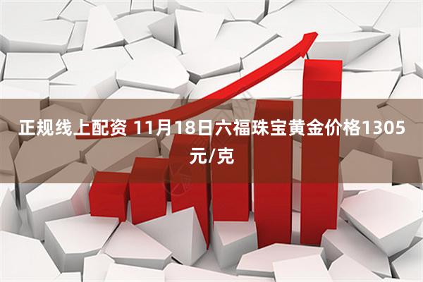 正规线上配资 11月18日六福珠宝黄金价格1305元/克